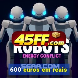 600 euros em reais